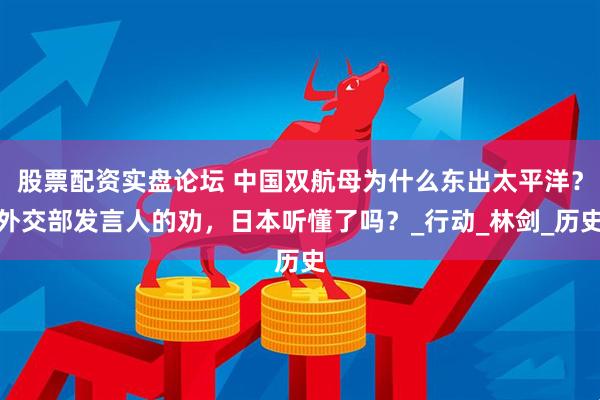股票配资实盘论坛 中国双航母为什么东出太平洋？外交部发言人的劝，日本听懂了吗？_行动_林剑_历史