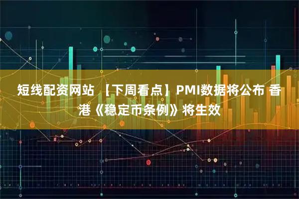 短线配资网站 【下周看点】PMI数据将公布 香港《稳定币条例》将生效