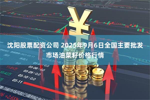 沈阳股票配资公司 2025年9月6日全国主要批发市场油菜籽价格行情