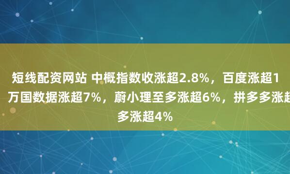 短线配资网站 中概指数收涨超2.8%，百度涨超11%，万国数据涨超7%，蔚小理至多涨超6%，拼多多涨超4%