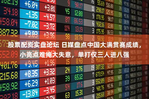 股票配资实盘论坛 日媒盘点中国大满贯赛成绩，小亮点难掩大失意，单打仅三人进八强