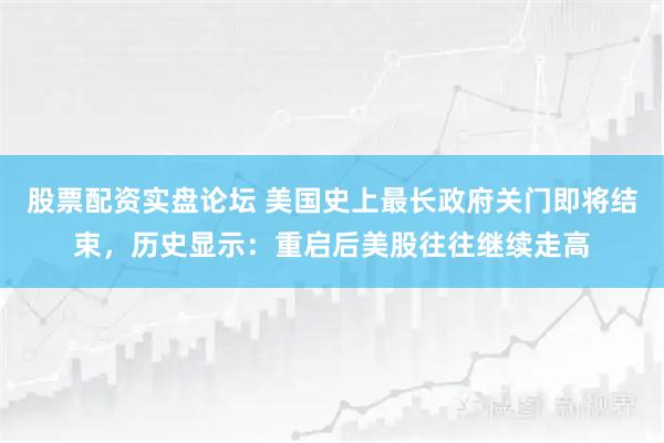股票配资实盘论坛 美国史上最长政府关门即将结束，历史显示：重启后美股往往继续走高