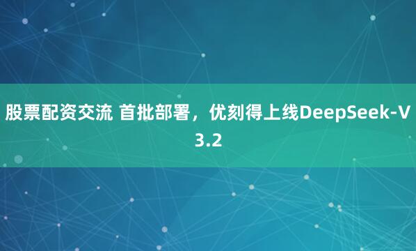 股票配资交流 首批部署，优刻得上线DeepSeek-V3.2