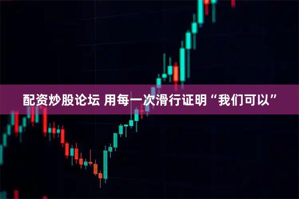 配资炒股论坛 用每一次滑行证明“我们可以”