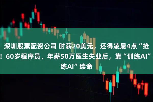 深圳股票配资公司 时薪20美元，还得凌晨4点“抢单”！60岁程序员、年薪50万医生失业后，靠“训练AI”续命