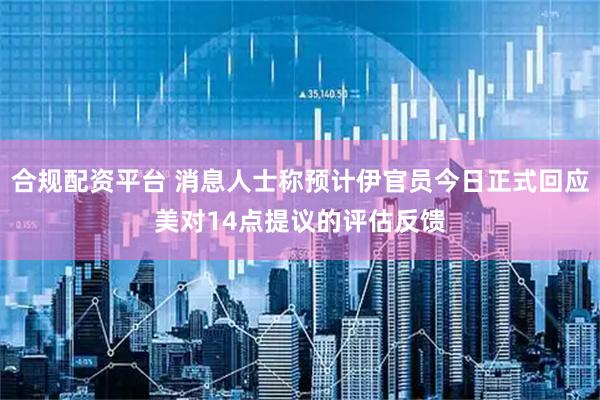 合规配资平台 消息人士称预计伊官员今日正式回应美对14点提议的评估反馈