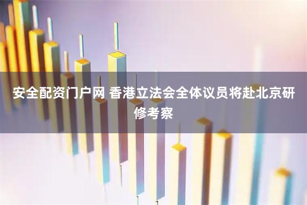 安全配资门户网 香港立法会全体议员将赴北京研修考察