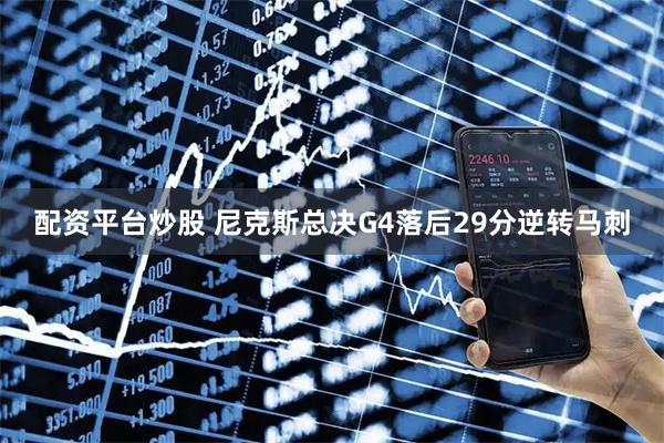 配资平台炒股 尼克斯总决G4落后29分逆转马刺